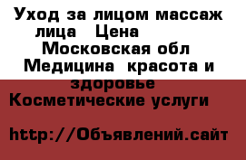 Уход за лицом,массаж лица › Цена ­ 2 500 - Московская обл. Медицина, красота и здоровье » Косметические услуги   